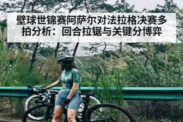 壁球世锦赛阿萨尔对法拉格决赛多拍分析：回合拉锯与关键分博弈