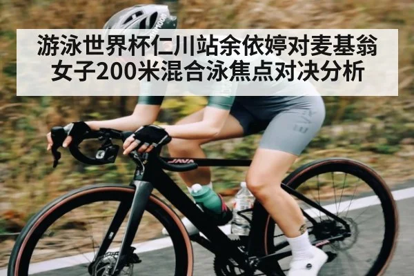 游泳世界杯仁川站余依婷对麦基翁女子200米混合泳焦点对决分析