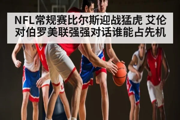 NFL常规赛比尔斯迎战猛虎 艾伦对伯罗美联强强对话谁能占先机